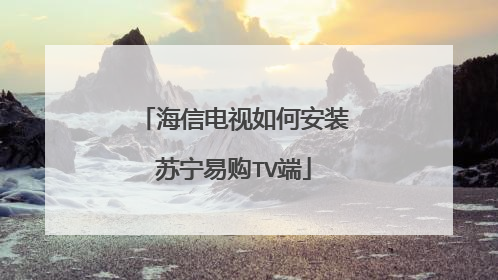 海信电视如何安装苏宁易购TV端