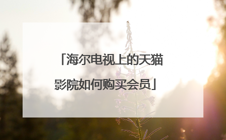 海尔电视上的天猫影院如何购买会员