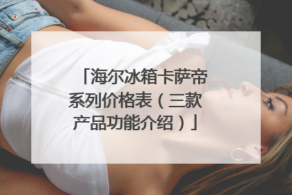 海尔冰箱卡萨帝系列价格表(三款产品功能介绍)