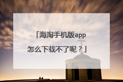 海淘手机版app怎么下载不了呢?