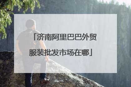 济南阿里巴巴外贸服装批发市场在哪