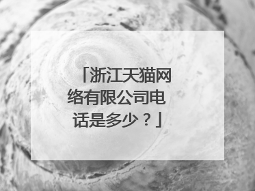 浙江天猫网络有限公司电话是多少?