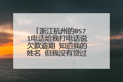 浙江杭州的0571电话给我打电话说欠款逾期 知道我的姓名 但我没有贷过款呀 是怎么回事