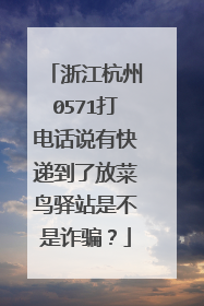 浙江杭州0571打电话说有快递到了放菜鸟驿站是不是诈骗?