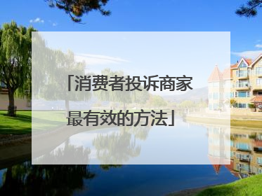 消费者投诉商家最有效的方法