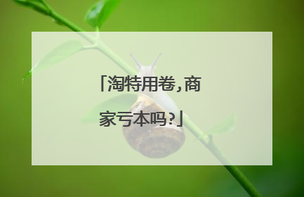 淘特用卷,商家亏本吗?