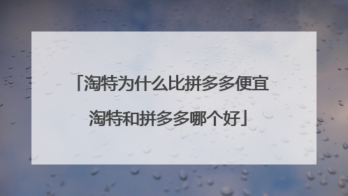 淘特为什么比拼多多便宜 淘特和拼多多哪个好