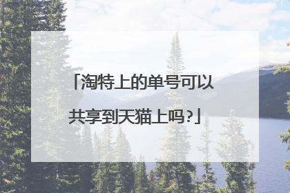 淘特上的单号可以共享到天猫上吗?