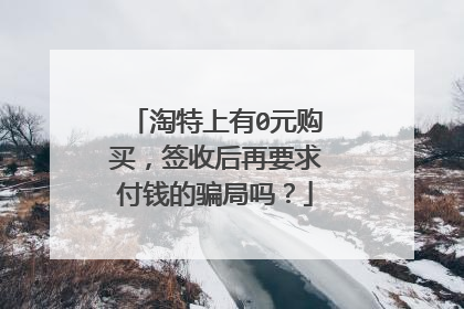 淘特上有0元购买,签收后再要求付钱的骗局吗?