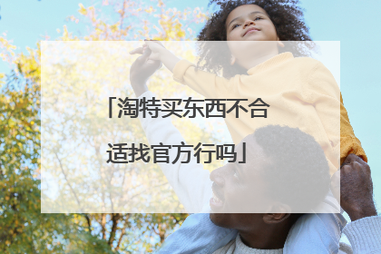 淘特买东西不合适找官方行吗