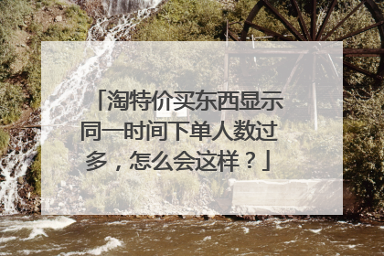 淘特价买东西显示同一时间下单人数过多,怎么会这样?