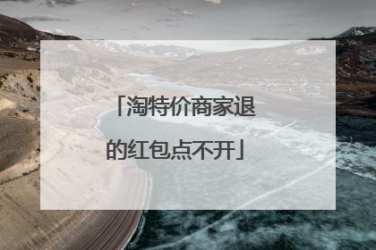 淘特价商家退的红包点不开