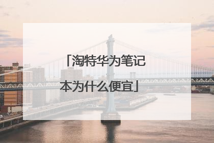 淘特华为笔记本为什么便宜