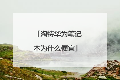淘特华为笔记本为什么便宜