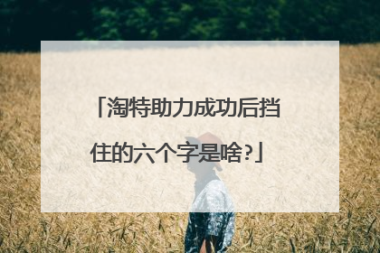 淘特助力成功后挡住的六个字是啥?