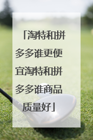 淘特和拼多多谁更便宜淘特和拼多多谁商品质量好