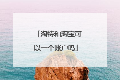 淘特和淘宝可以一个账户吗