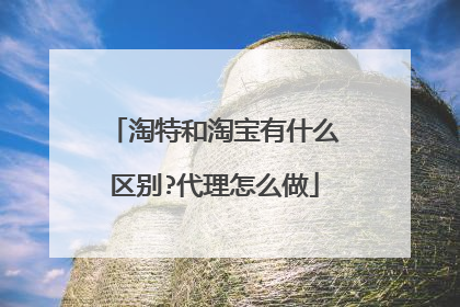 淘特和淘宝有什么区别?代理怎么做