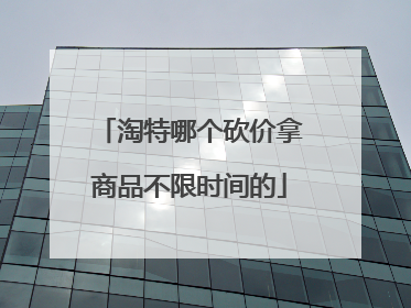 淘特哪个砍价拿商品不限时间的