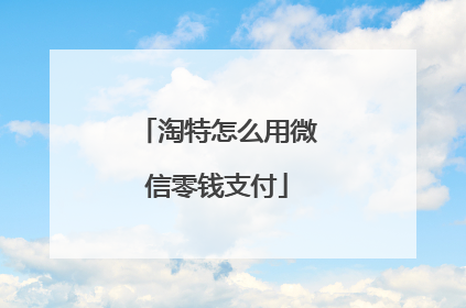 淘特怎么用微信零钱支付