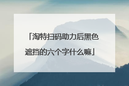 淘特扫码助力后黑色遮挡的六个字什么嘛