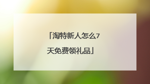 淘特新人怎么7天免费领礼品