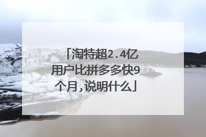 淘特超2.4亿用户比拼多多快9个月,说明什么