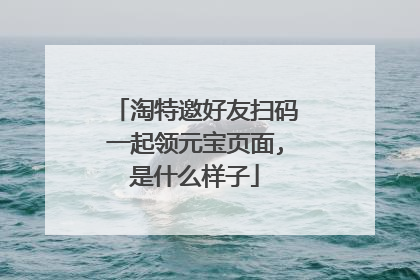 淘特邀好友扫码一起领元宝页面,是什么样子