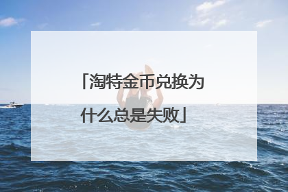 淘特金币兑换为什么总是失败