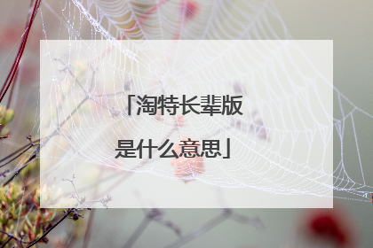 淘特长辈版是什么意思