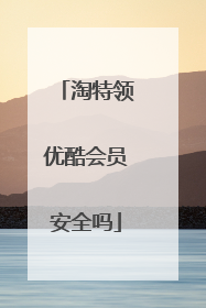 淘特领优酷会员安全吗