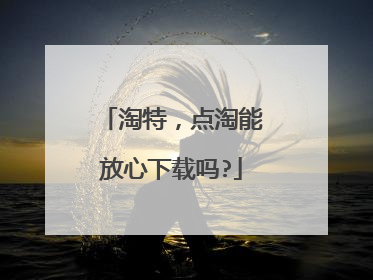 淘特,点淘能放心下载吗?
