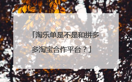 淘乐单是不是和拼多多淘宝合作平台?