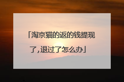 淘京猫的返的钱提现了,退过了怎么办