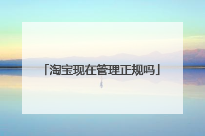 淘宝现在管理正规吗