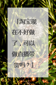 淘宝现在不好做了,可以做直播带货吗?