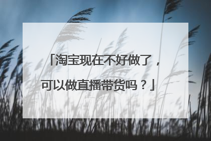淘宝现在不好做了,可以做直播带货吗?