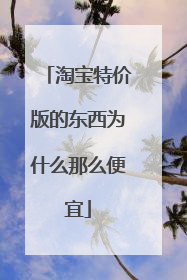 淘宝特价版的东西为什么那么便宜