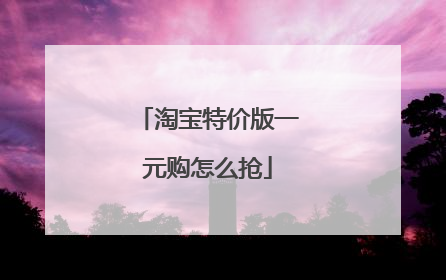 淘宝特价版一元购怎么抢