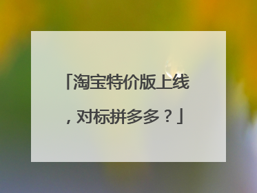 淘宝特价版上线,对标拼多多?