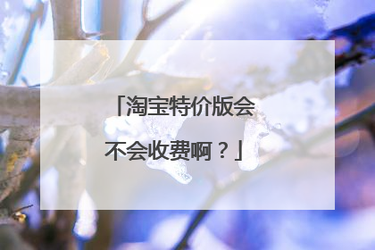 淘宝特价版会不会收费啊?