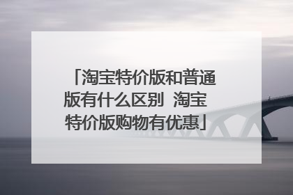 淘宝特价版和普通版有什么区别 淘宝特价版购物有优惠