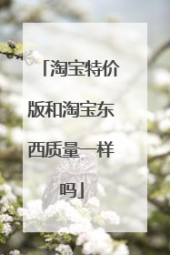 淘宝特价版和淘宝东西质量一样吗