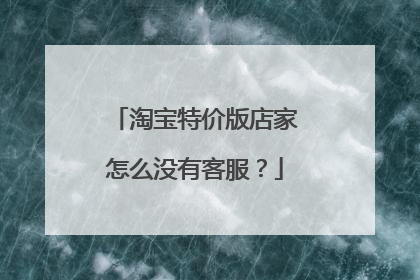淘宝特价版店家怎么没有客服?