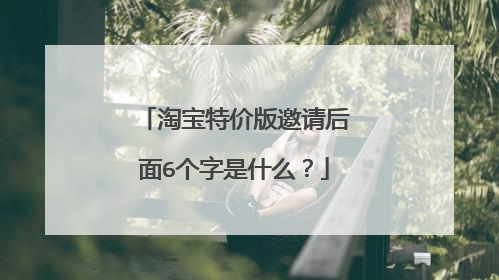 淘宝特价版邀请后面6个字是什么?