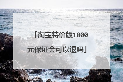 淘宝特价版1000元保证金可以退吗