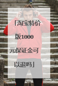 淘宝特价版1000元保证金可以退吗