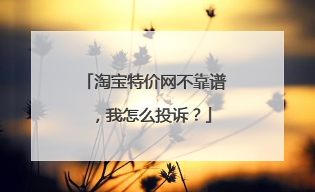 淘宝特价网不靠谱,我怎么投诉?
