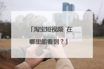 淘宝短视频 在哪里能看到?