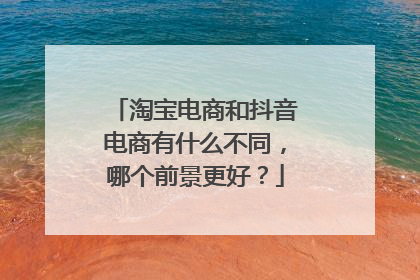 淘宝电商和抖音电商有什么不同,哪个前景更好?